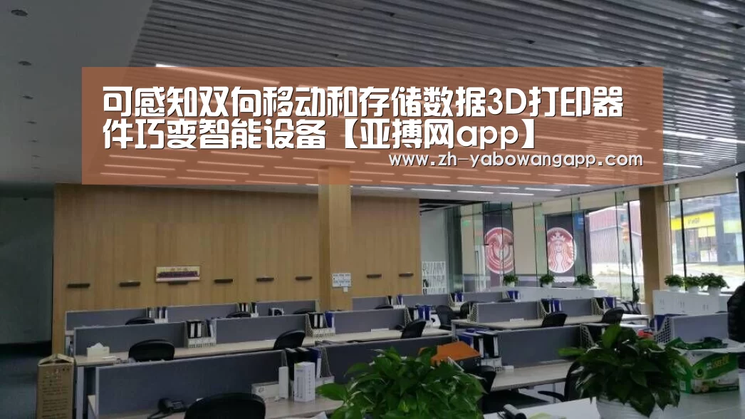 可感知双向移动和存储数据3D打印器件巧变智能设备【亚搏网app】(图2) 亚搏网app