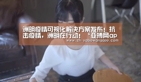 洲明疫情可视化解决方案发布!抗击疫情,洲明在行动!‘亚搏网app’(图2) 亚搏网app